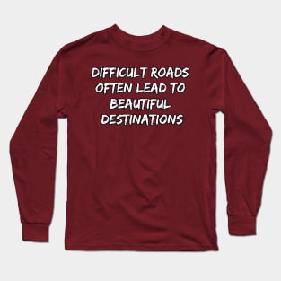 Difficult Roads Often Lead to Beautiful Destinations Long Sleeve T-Shirt